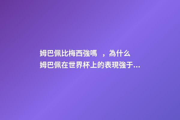 姆巴佩比梅西強嗎，為什么姆巴佩在世界杯上的表現強于梅西C羅-第1張-觀點-玄機派